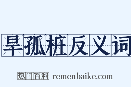 旱孤桩反义词是什么意思的图片